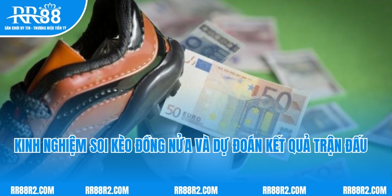 Kinh nghiệm soi kèo đồng nửa và dự đoán kết quả trận đấu