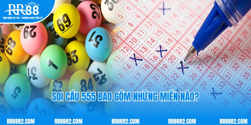 Soi cầu 555 bao gồm những miền nào?